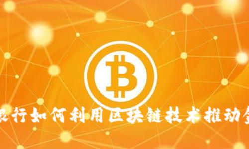 : 中信银行如何利用区块链技术推动金融创新