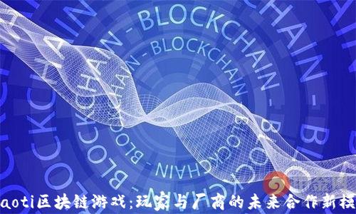 
riaoti区块链游戏：玩家与厂商的未来合作新模式