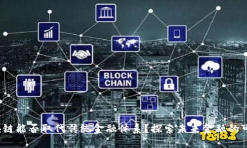  区块链能否取代传统金融体系？探索未来金融的可能性