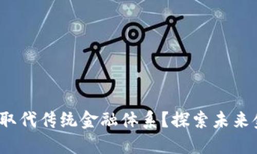  区块链能否取代传统金融体系？探索未来金融的可能性