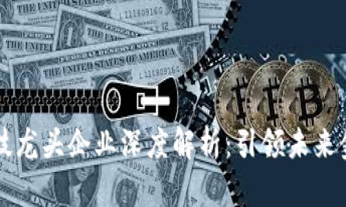 区块链金融科技龙头企业深度解析：引领未来金融变革的力量