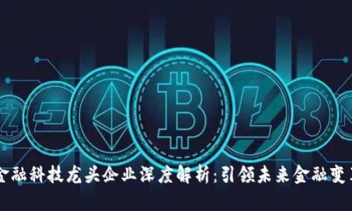 区块链金融科技龙头企业深度解析：引领未来金融变革的力量