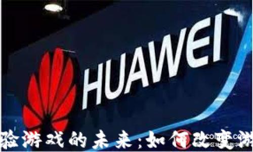 
探索区块链体验游戏的未来：如何改变游戏行业的规则