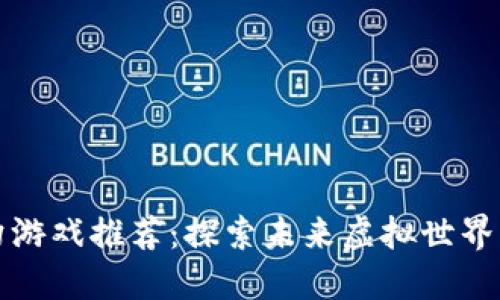 区块链科幻游戏推荐：探索未来虚拟世界的冒险之旅