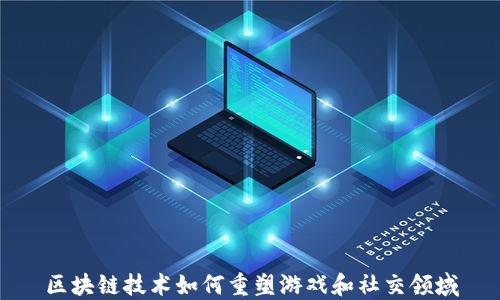 
区块链技术如何重塑游戏和社交领域