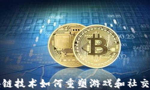 
区块链技术如何重塑游戏和社交领域