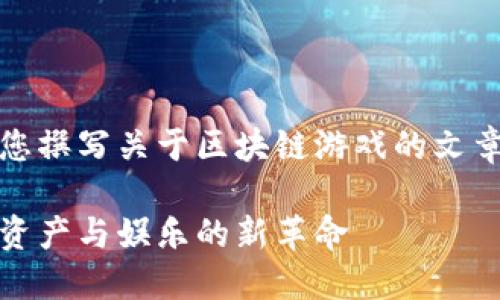 好的，下面我将为您撰写关于区块链游戏的文章概要和结构示例。

区块链游戏：数字资产与娱乐的新革命