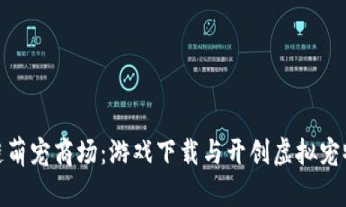 探索区块链萌宠商场：游戏下载与开创虚拟宠物的新时代