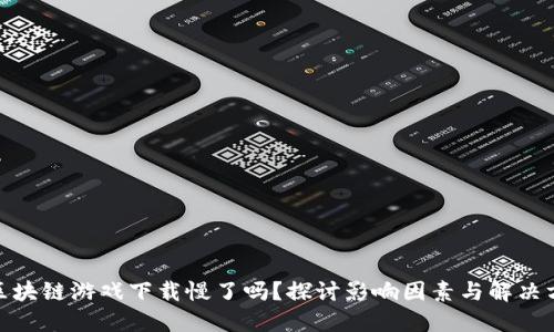 : 区块链游戏下载慢了吗？探讨影响因素与解决方案