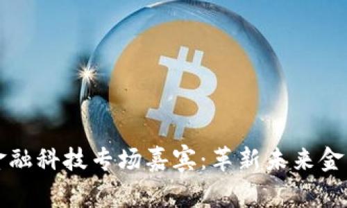 区块链与金融科技专场嘉宾：革新未来金融的推动者