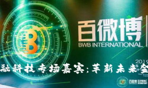 区块链与金融科技专场嘉宾：革新未来金融的推动者