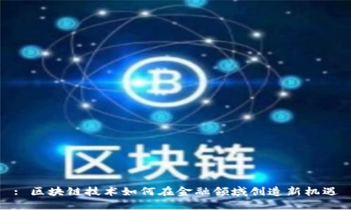 : 区块链技术如何在金融领域创造新机遇