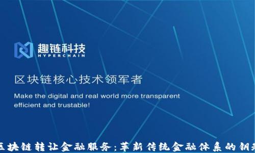 
区块链转让金融服务：革新传统金融体系的钥匙