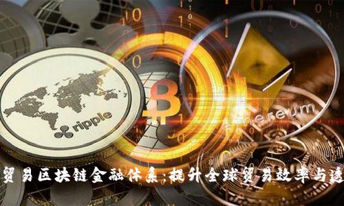 构建贸易区块链金融体系：提升全球贸易效率与透明度