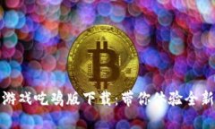 区块链小游戏吃鸡版下载：带你体验全新游戏革