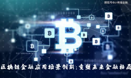 区块链金融应用场景创新：重塑未来金融格局