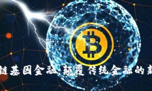 区块链基因金融：颠覆传统金融的新篇章