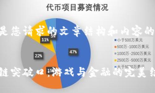 以下是您请求的文章结构和内容的概述：


区块链突破口：游戏与金融的完美结合
