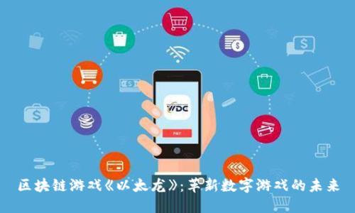 区块链游戏《以太龙》：革新数字游戏的未来