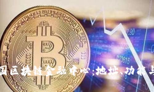 : 探索中国区块链金融中心：地址、功能与未来展望