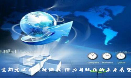 重新定义区块链游戏：潜力与玩法的未来展望