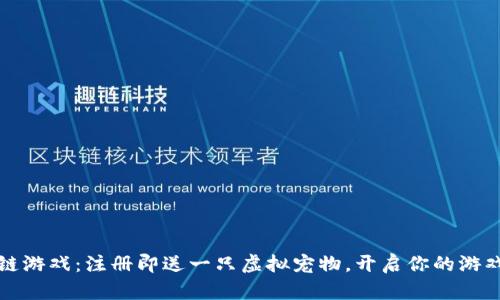 区块链游戏：注册即送一只虚拟宠物，开启你的游戏之旅
