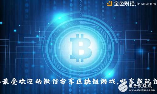 2023年最受欢迎的微信分享区块链游戏，畅享新玩法与收益