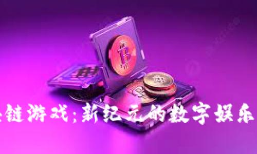 区块链游戏：新纪元的数字娱乐体验