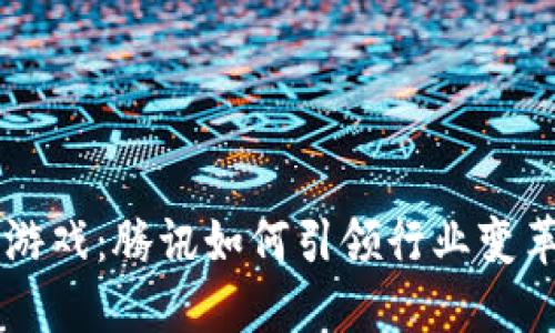 区块链游戏：腾讯如何引领行业变革与创新