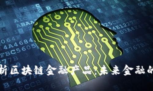 深入解析区块链金融产品：未来金融的变革者
