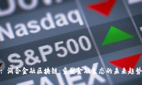: 润合金融区块链：重塑金融生态的未来趋势