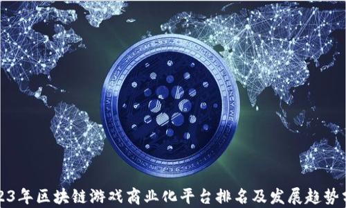 
2023年区块链游戏商业化平台排名及发展趋势分析