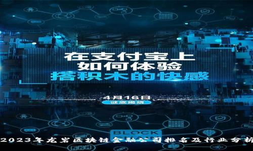 2023年龙岩区块链金融公司排名及行业分析