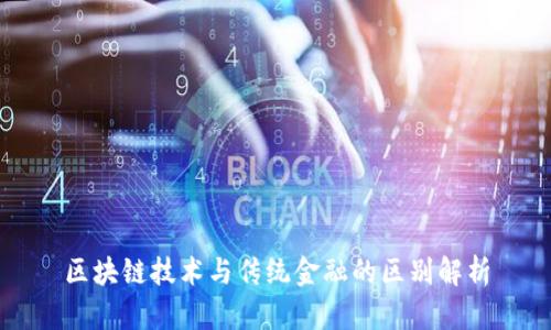 区块链技术与传统金融的区别解析