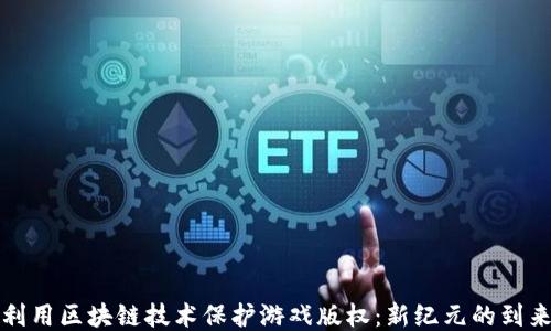 
利用区块链技术保护游戏版权：新纪元的到来