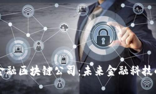 费县京东金融区块链公司：未来金融科技的创新引擎