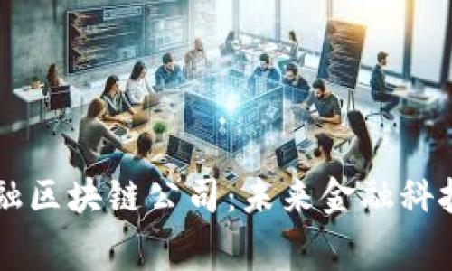 费县京东金融区块链公司：未来金融科技的创新引擎