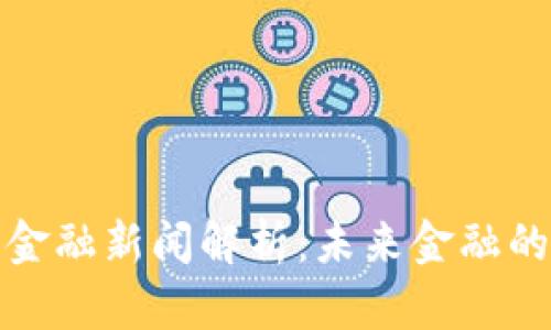 最新区块链金融新闻解析：未来金融的变革与挑战