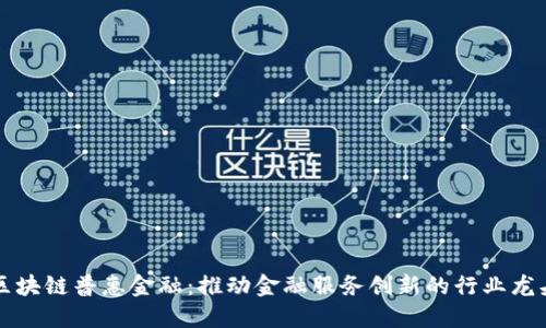 区块链普惠金融：推动金融服务创新的行业龙头
