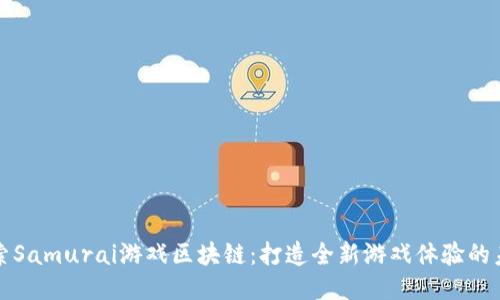 探索Samurai游戏区块链：打造全新游戏体验的未来