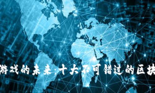探索区块链游戏的未来：十大不可错过的区块链游戏集合