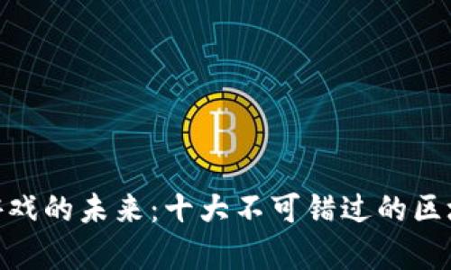 探索区块链游戏的未来：十大不可错过的区块链游戏集合