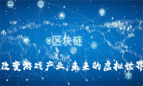 区块链如何改变游戏产业：未来的虚拟世界与经济模式