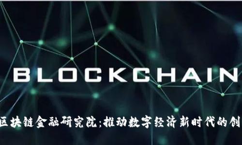  苏州区块链金融研究院：推动数字经济新时代的创新力量