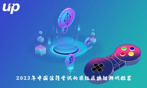 2023年中国值得尝试的顶级区块链游戏推荐