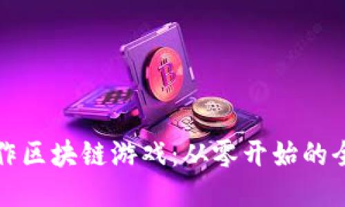 如何制作区块链游戏：从零开始的全面指南