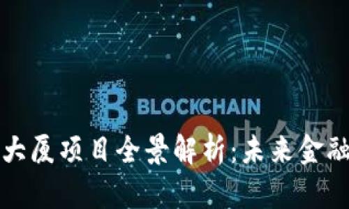 区块链金融大厦项目全景解析：未来金融的创新基地