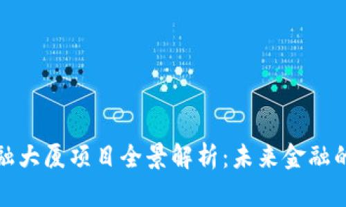 区块链金融大厦项目全景解析：未来金融的创新基地