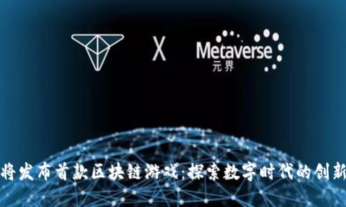 腾讯即将发布首款区块链游戏：探索数字时代的创新与挑战