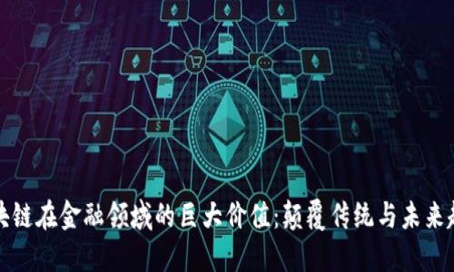 区块链在金融领域的巨大价值：颠覆传统与未来趋势